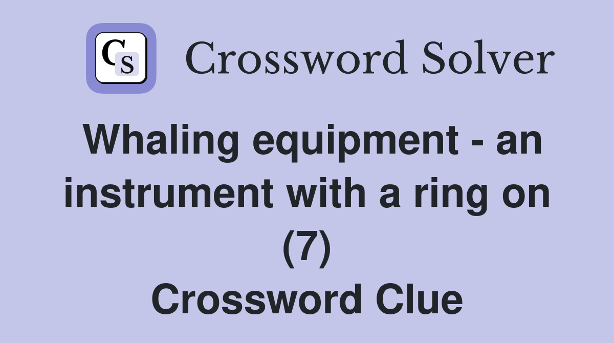 Whaling equipment an instrument with a ring on (7) Crossword Clue